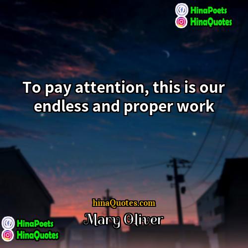 Mary Oliver Quotes | To pay attention, this is our endless